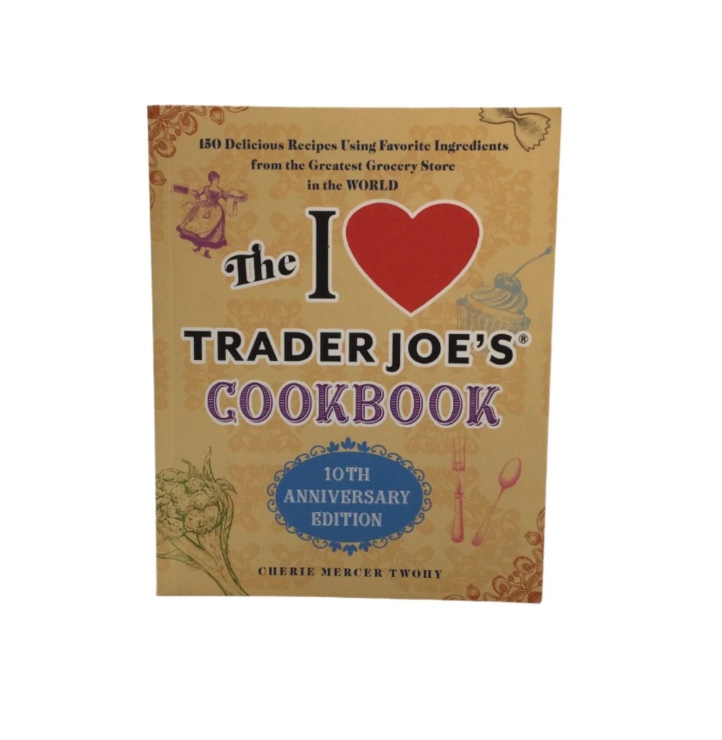 The I Love Trader Joe's Cookbook: 10th Anniversary Edition - (Unofficial Trader Joe's Cookbooks) by Cherie Mercer Twohy (Paperback)